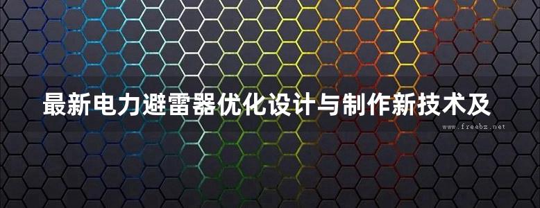 最新电力避雷器优化设计与制作新技术及相关技术标准实用手册 第一卷 江彬 (2007版)